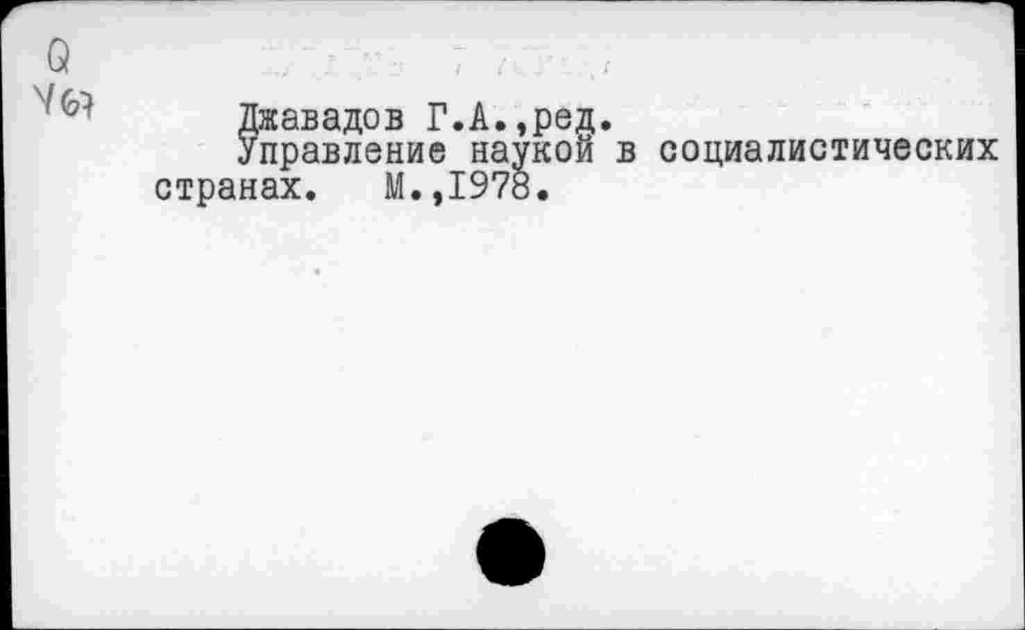 ﻿Джавадов Г.А.,ред
Управление наукой странах. М.,1978.
в социалистических